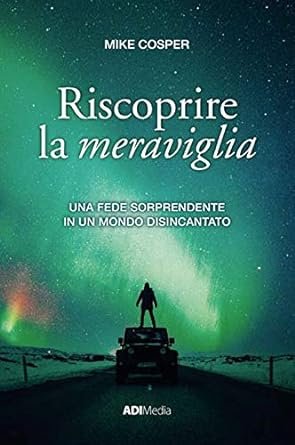 RISCOPRIRE LA MERAVIGLIA - UNA FEDE SORPRENDENTE IN UN MONDO DISINCANTATO