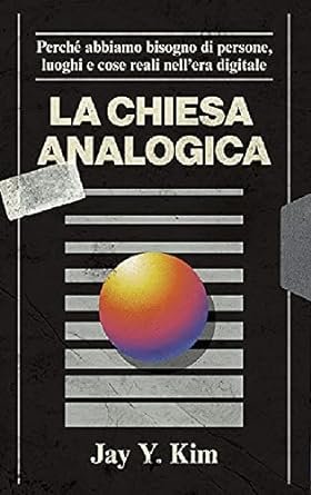 CHIESA ANALOGICA - PERCHE' ABBIAMO BISOGNO DI PERSONE, LUOGHI E COSE REALI NELL'ERA DIGITALE