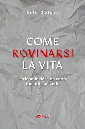 COME ROVINARSI LA VITA - E RICOMINCIARE DA CAPO QUANDO SUCCEDE