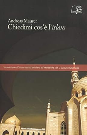 CHIEDIMI COS'E' L'ISLAM - INTRODUZIONE ALL'ISLAM E GUIDA CRISTIANA ALL'INTERAZIONE CON LA CULTURA