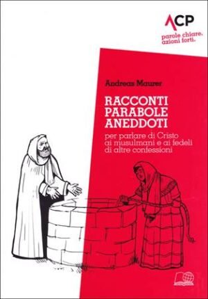 RACCONTI, PARABOLE, ANEDDOTI. PER PARLARE DI CRISTO AI MUSULMANI E AI FEDELI DI ALTRE CONFESSIONI