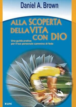 ALLA SCOPERTA DELLA VITA CON DIO - UNA GUIDA PRATICA PER IL TUO PERSONALE CAMMINO DI FEDE