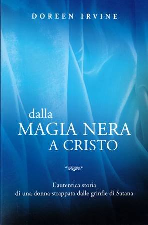 DALLA MAGIA NERA A CRISTO - L'AUTENTICA STORIA DI UNA DONNA STRAPPATA DALLE GRINFIE DI SATANA