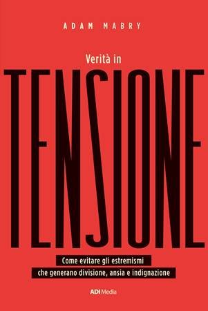 VERITA' IN TENSIONE - COME EVITARE GLI ESTREMISMI CHE GENERANO DIVISIONE, ANSIA E INDIGNAZIONE