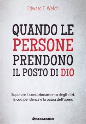 QUANDO LE PERSONE PRENDONO IL POSTO DI DIO - SUPERARE IL CONDIZIONAMENTO DEGLI ALTRI, LA CODIPENDENZA E LA PAURA DELL'UOMO