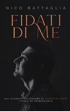 FIDATI DI ME - DAL SILENZIO DEL DOLORE AL CANTO DI GIOIA. STORIA DI UN MIRACOLO