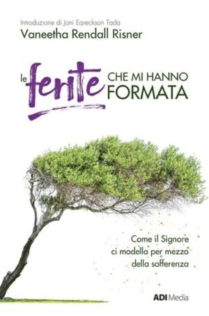 Le ferite che mi hanno formata. - Come il Signore ci modella per mezzo della sofferenza.   Nuova ediz.